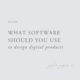 What’s the best software for creating digital products: Photoshop, Canva or Illustrator